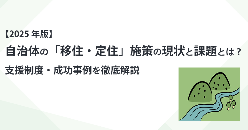 【2025年版】自治体の「移住・定住」施策の現状と課題とは？支援制度・成功事例を徹底解説