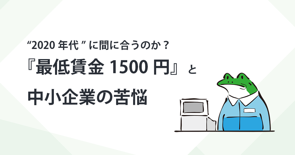 “2020年代”に間に合うのか？『最低賃金1500円』と中小企業の苦悩