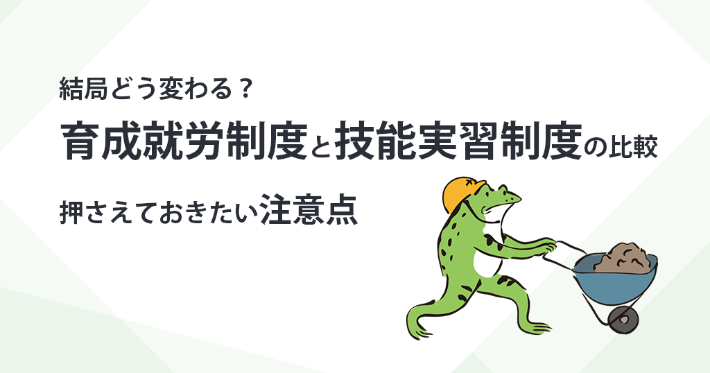 結局どう変わる？育成就労制度と技能実習制度の比較＆押さえておきたい注意点