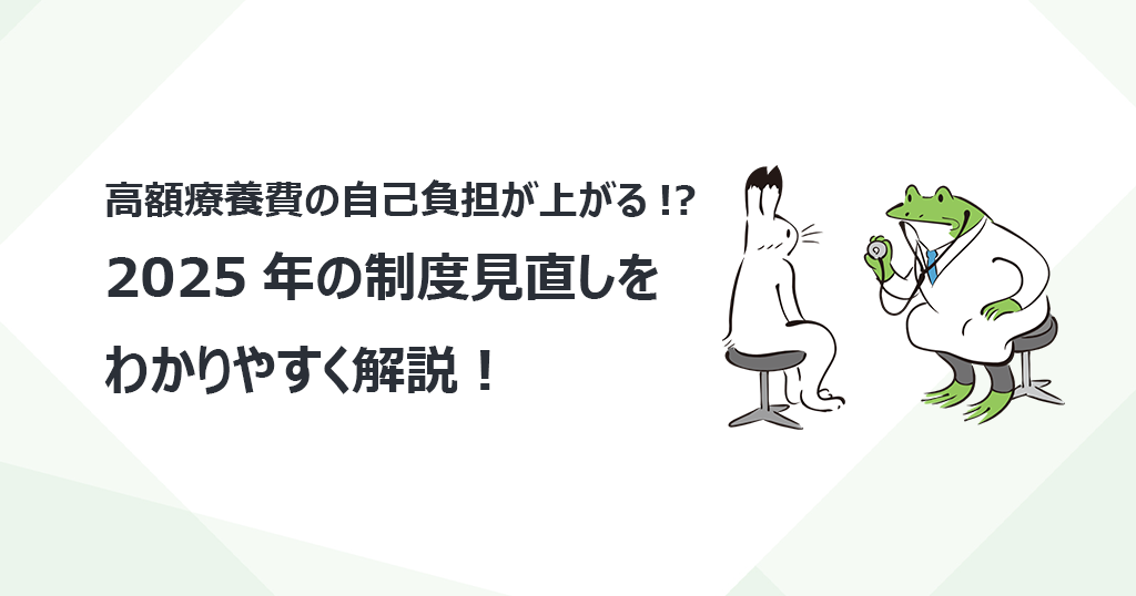 高額療養費の自己負担が上がる!? 2025年の制度見直しをわかりやすく解説！