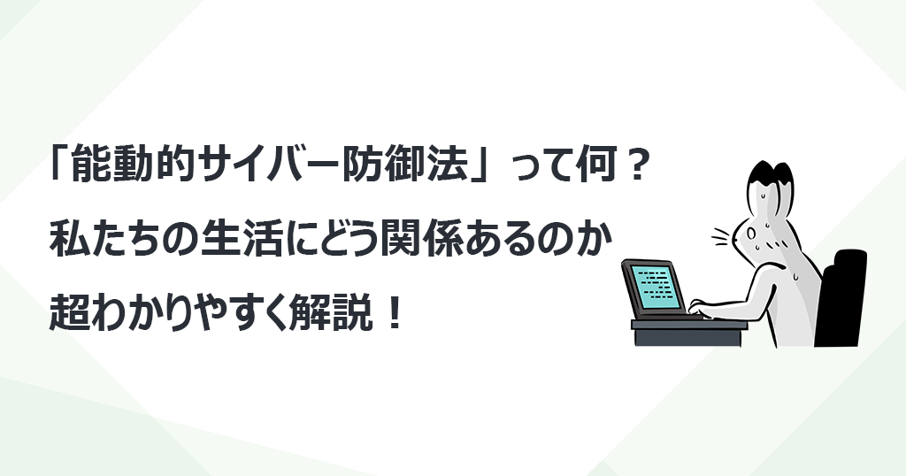 「能動的サイバー防御法」って何？私たちの生活にどう関係あるのか超わかりやすく解説！