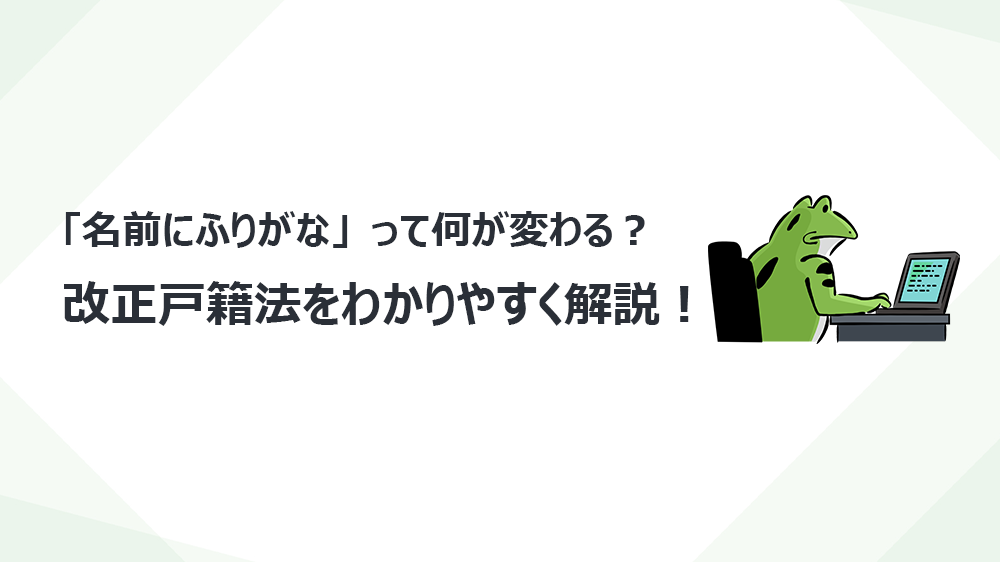 「名前にふりがな」って何が変わる？―改正戸籍法をわかりやすく解説！