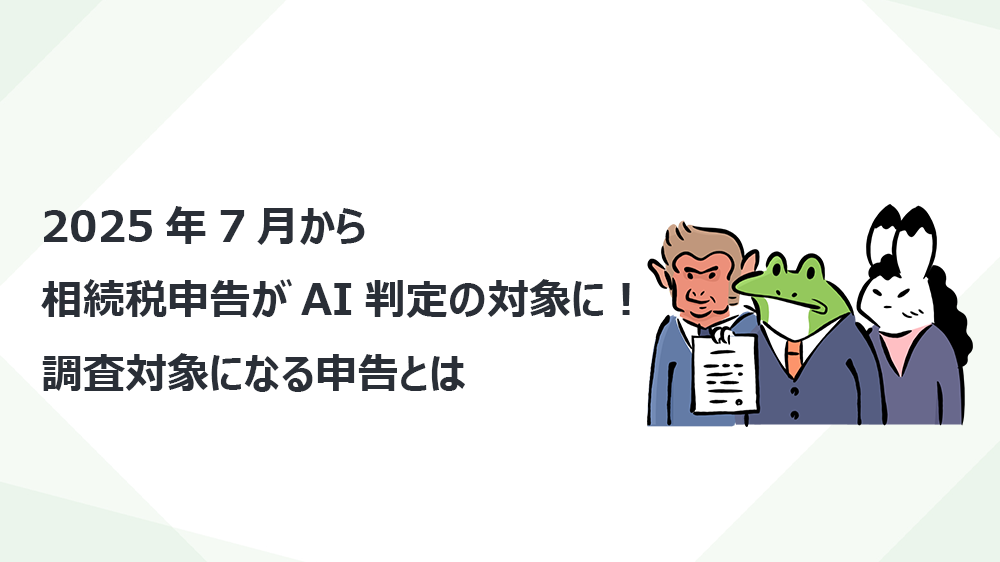 2025年7月から相続税申告がAI判定の対象に！調査対象になる申告とは