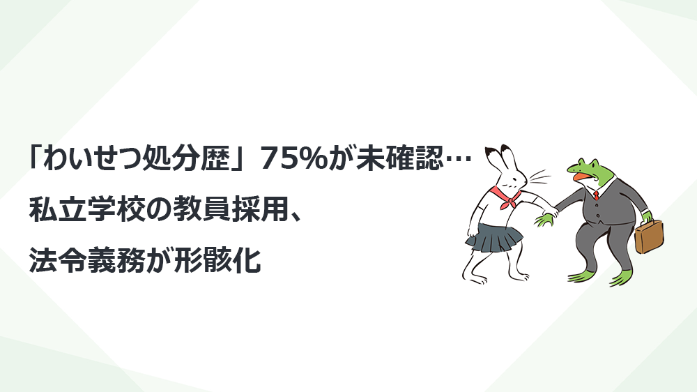 「わいせつ処分歴」75％が未確認…私立学校の教員採用、法令義務が形骸化