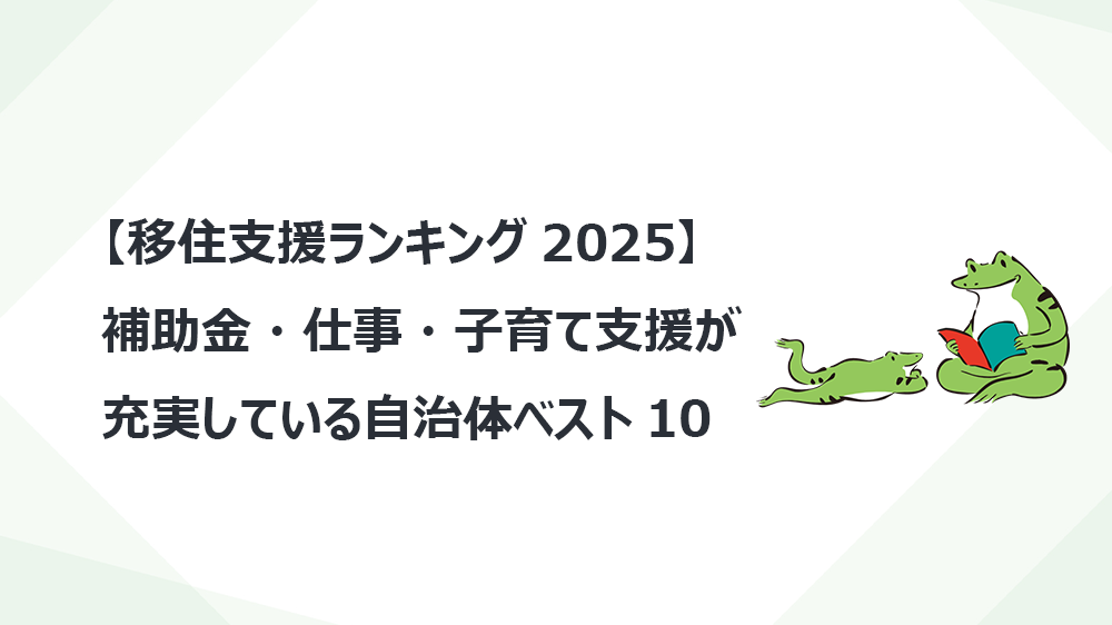 【移住支援ランキング2025】補助金・仕事・子育て支援が充実している自治体ベスト10