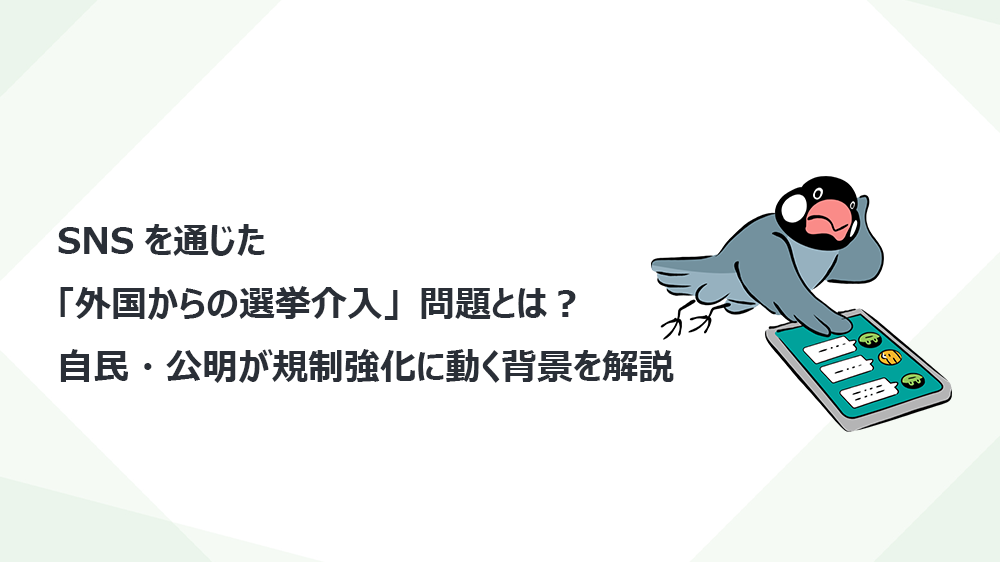 SNSを通じた「外国からの選挙介入」問題とは？自民・公明が規制強化に動く背景を解説