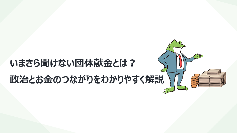 いまさら聞けない団体献金とは？政治とお金のつながりをわかりやすく解説