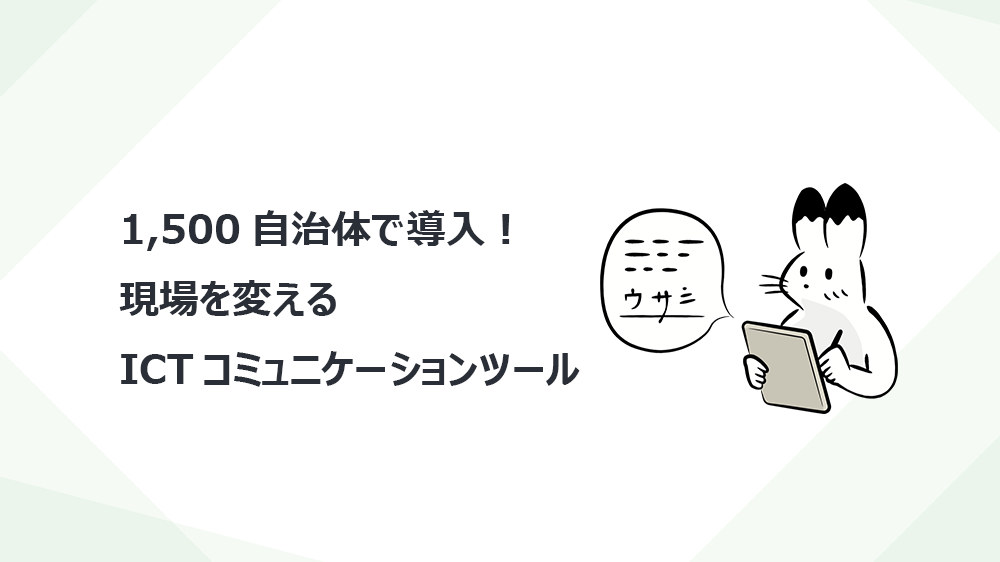 1,500自治体で導入！現場を変えるICTコミュニケーションツール