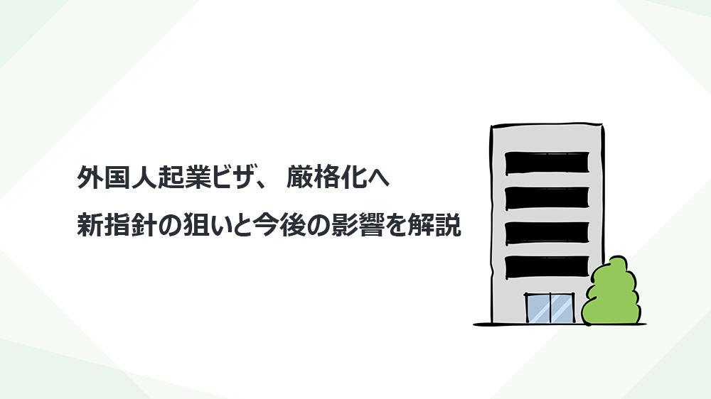 外国人起業ビザ、厳格化へ—新指針の狙いと今後の影響を解説
