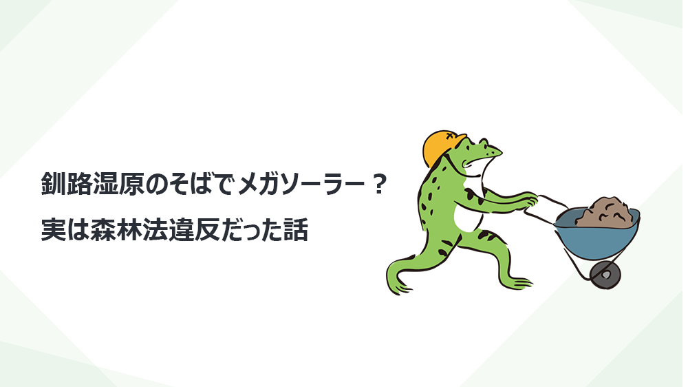 釧路湿原のそばでメガソーラー？ 実は森林法違反だった話