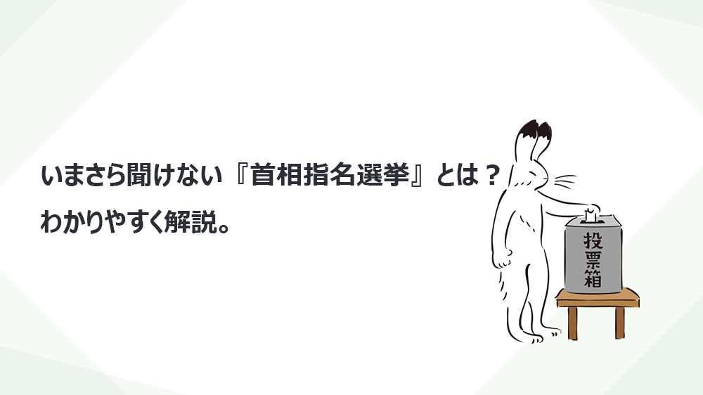 いまさら聞けない『首相指名選挙』とは？わかりやすく解説。