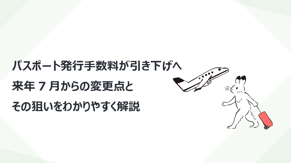 パスポート発行手数料が引き下げへ　来年7月からの変更点とその狙いをわかりやすく解説