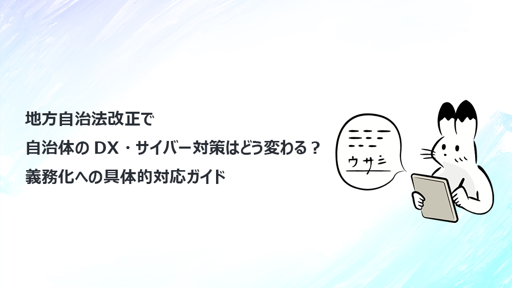 地方自治法改正で自治体のDX・サイバー対策はどう変わる？義務化への具体的対応ガイド