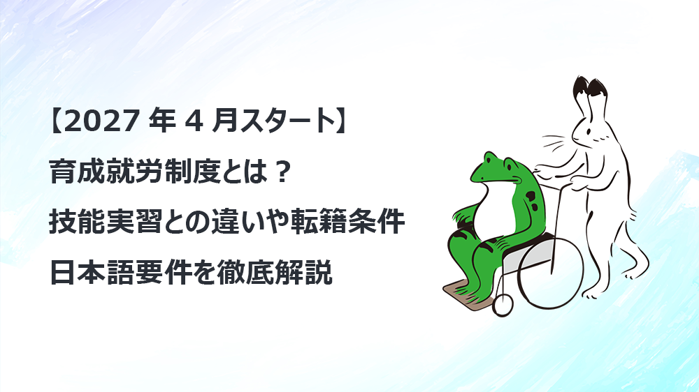 【2027年4月スタート】育成就労制度とは？技能実習との違いや転籍条件・日本語要件を徹底解説
