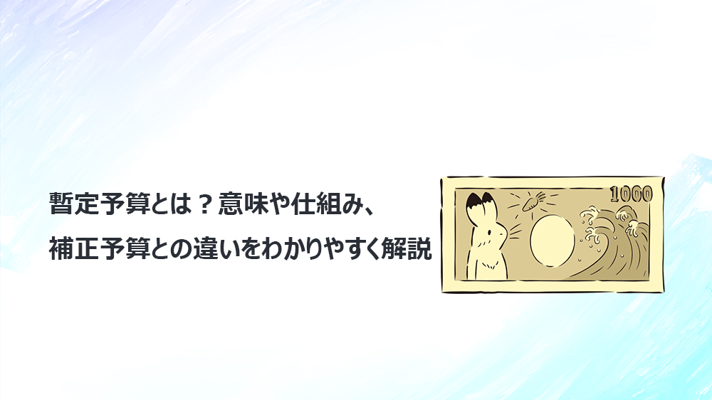 暫定予算とは？意味や仕組み、補正予算との違いをわかりやすく解説