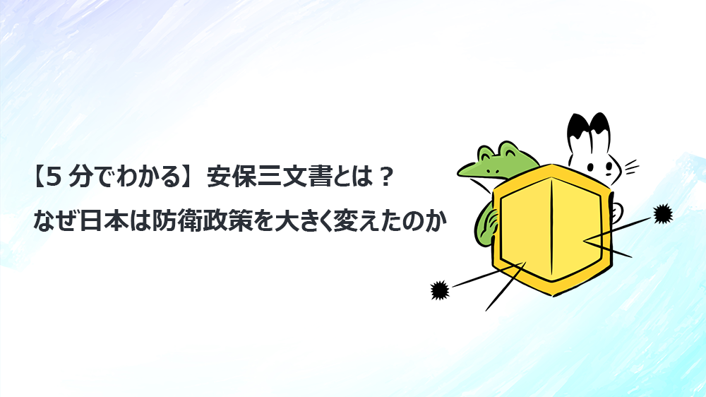【5分でわかる】安保三文書とは？なぜ日本は防衛政策を大きく変えたのか