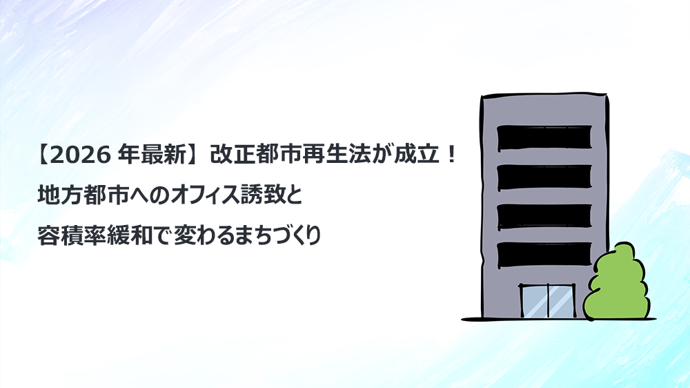 【2026年最新】改正都市再生法が成立！地方都市へのオフィス誘致と容積率緩和で変わるまちづくり