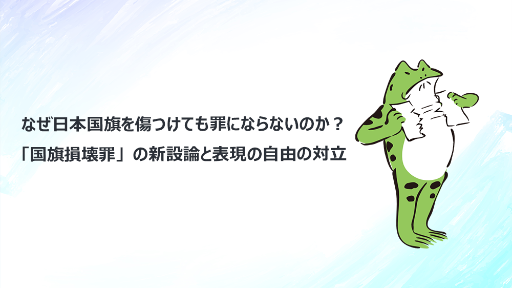 なぜ日本国旗を傷つけても罪にならないのか？「国旗損壊罪」の新設論と表現の自由の対立