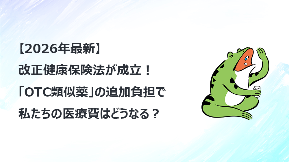 【2026年最新】改正健康保険法が成立！「OTC類似薬」の追加負担で私たちの医療費はどうなる？