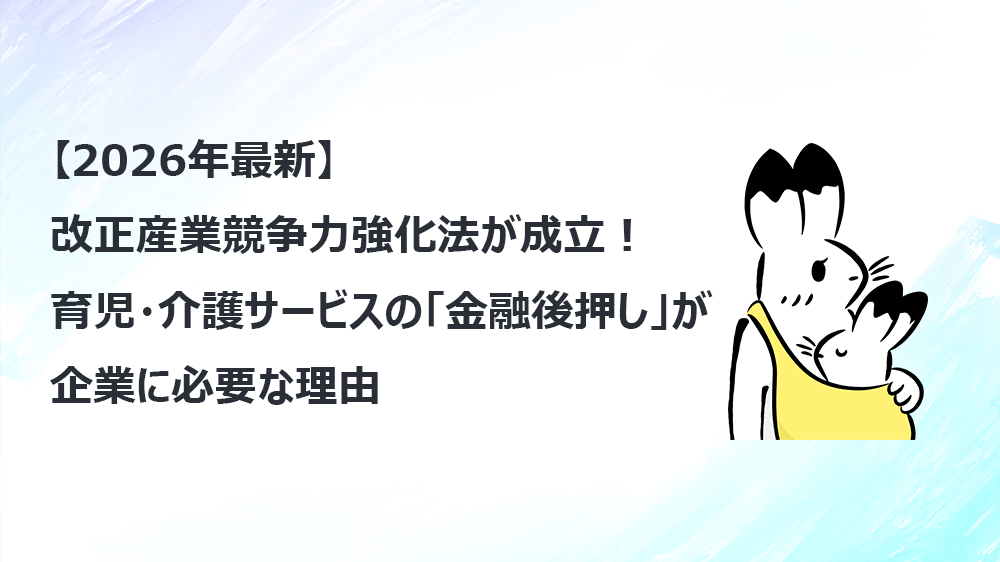 【2026年最新】改正産業競争力強化法が成立！育児・介護サービスの「金融後押し」が企業に必要な理由