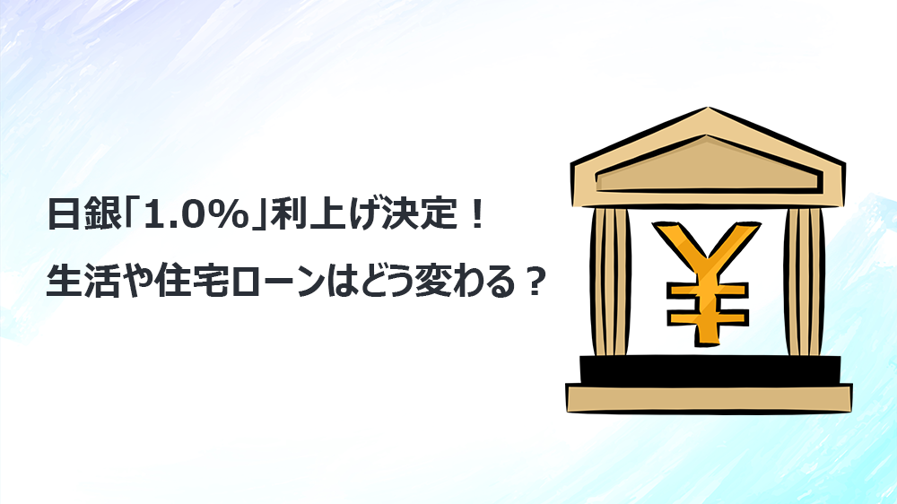 日銀「1.0%」利上げ決定！生活や住宅ローンはどう変わる？